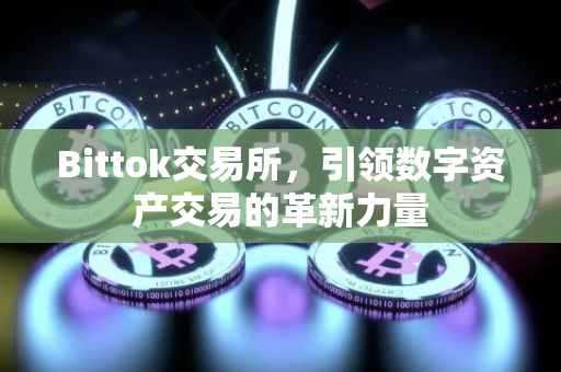 Bittok交易所，引领数字资产交易的革新力量