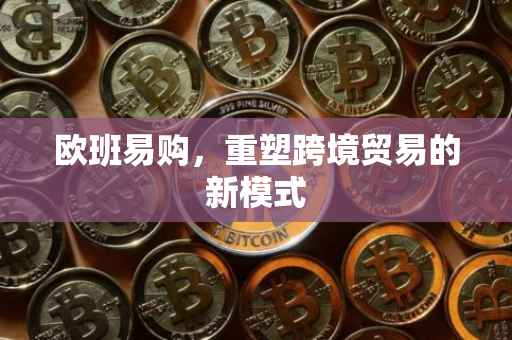 欧班易购，重塑跨境贸易的新模式
