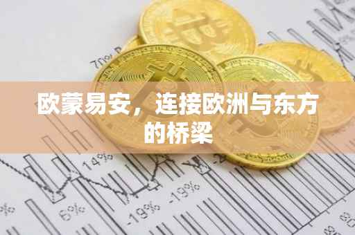 欧蒙易安，连接欧洲与东方的桥梁