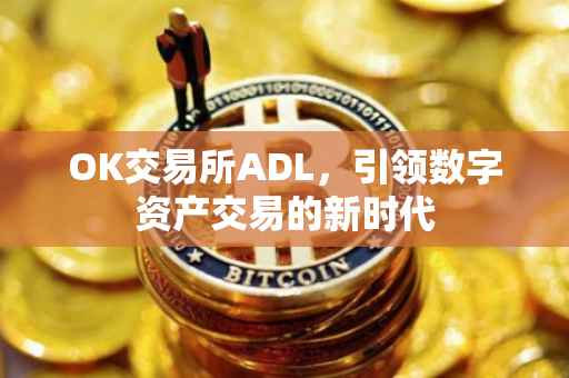 OK交易所ADL，引领数字资产交易的新时代
