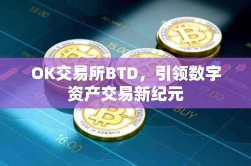 OK交易所BTD，引领数字资产交易新纪元