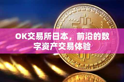 OK交易所日本，前沿的数字资产交易体验