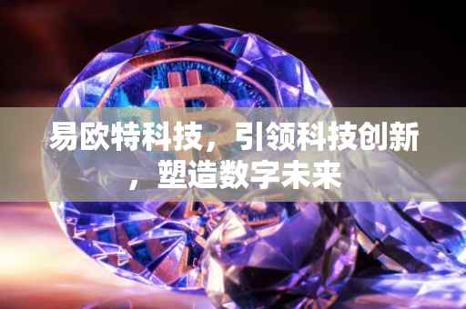 易欧特科技，引领科技创新，塑造数字未来