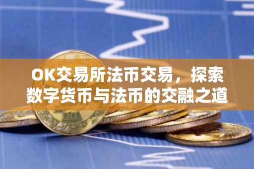 OK交易所法币交易，探索数字货币与法币的交融之道