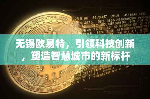 无锡欧易特，引领科技创新，塑造智慧城市的新标杆