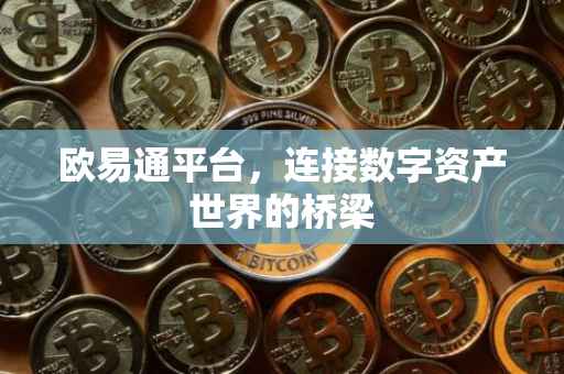 欧易通平台，连接数字资产世界的桥梁