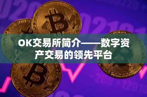 OK交易所简介——数字资产交易的领先平台