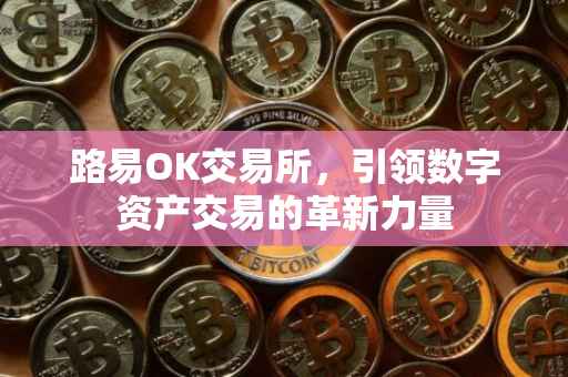 路易OK交易所，引领数字资产交易的革新力量