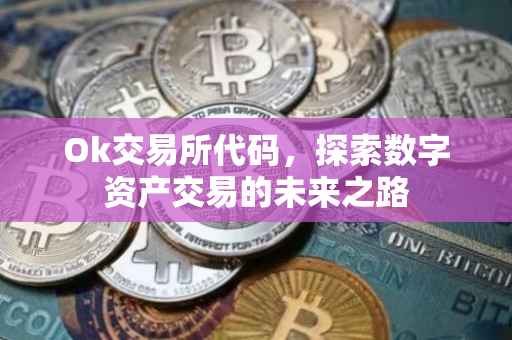 Ok交易所代码，探索数字资产交易的未来之路