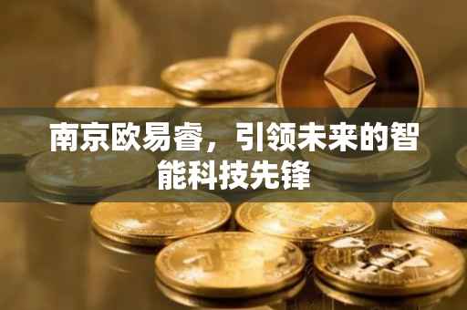 南京欧易睿，引领未来的智能科技先锋