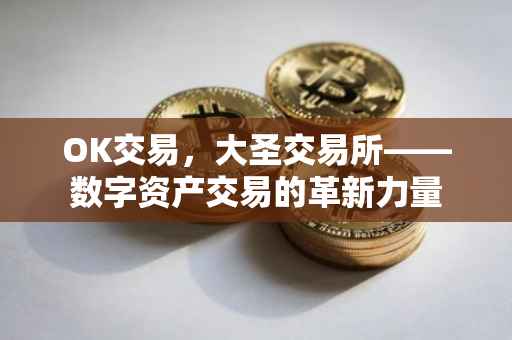 OK交易，大圣交易所——数字资产交易的革新力量