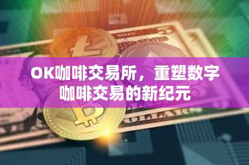 OK咖啡交易所，重塑数字咖啡交易的新纪元