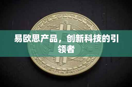 易欧思产品，创新科技的引领者