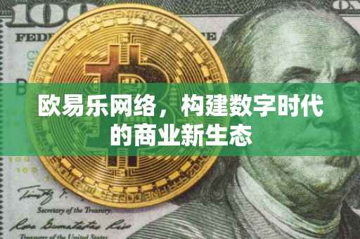 欧易乐网络，构建数字时代的商业新生态