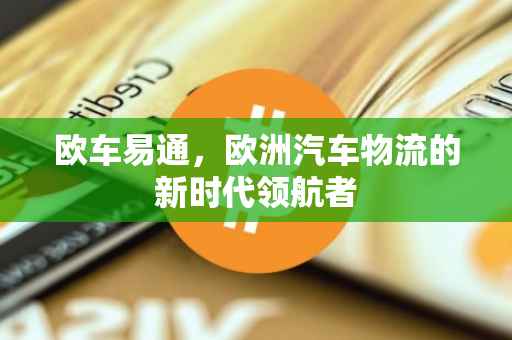 欧车易通，欧洲汽车物流的新时代领航者