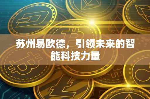 苏州易欧德，引领未来的智能科技力量
