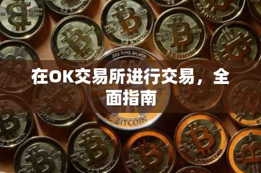 在OK交易所进行交易，全面指南