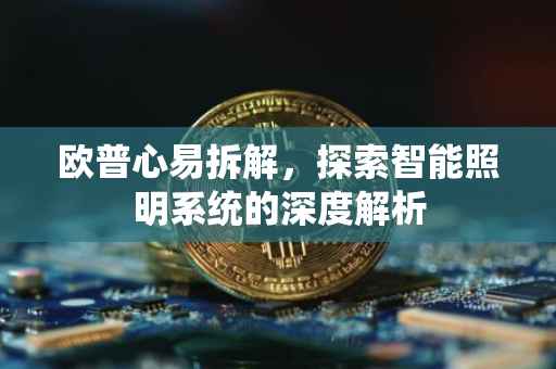 欧普心易拆解，探索智能照明系统的深度解析