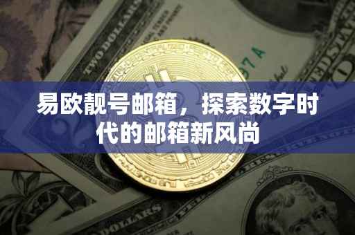 易欧靓号邮箱，探索数字时代的邮箱新风尚