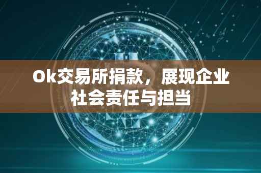 Ok交易所捐款，展现企业社会责任与担当