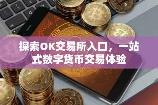 探索OK交易所入口，一站式数字货币交易体验