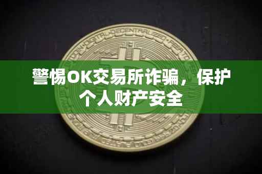 警惕OK交易所诈骗，保护个人财产安全