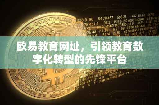 欧易教育网址，引领教育数字化转型的先锋平台