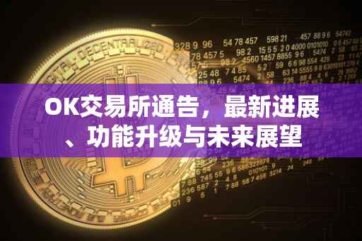 OK交易所通告，最新进展、功能升级与未来展望