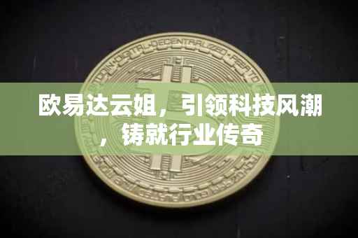 欧易达云姐，引领科技风潮，铸就行业传奇