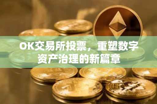 OK交易所投票，重塑数字资产治理的新篇章