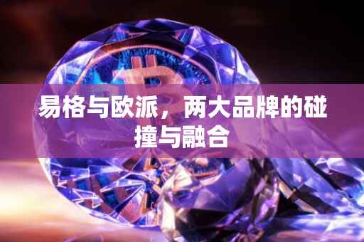 易格与欧派，两大品牌的碰撞与融合
