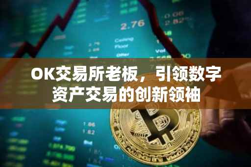 OK交易所老板，引领数字资产交易的创新领袖