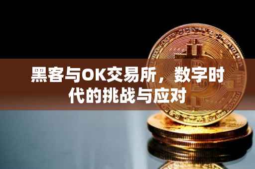 黑客与OK交易所，数字时代的挑战与应对