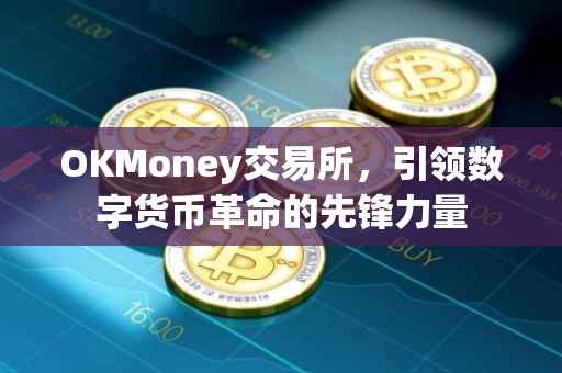 OKMoney交易所，引领数字货币革命的先锋力量