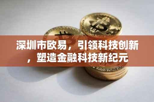 深圳市欧易，引领科技创新，塑造金融科技新纪元