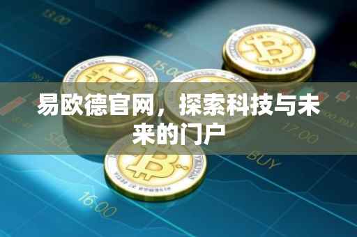 易欧德官网，探索科技与未来的门户