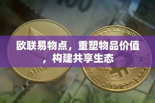 欧联易物点，重塑物品价值，构建共享生态