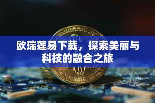 欧瑞莲易下载，探索美丽与科技的融合之旅