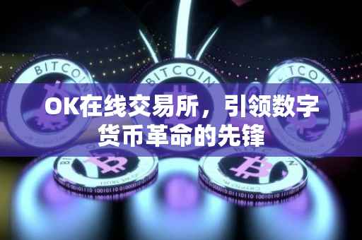 OK在线交易所，引领数字货币革命的先锋