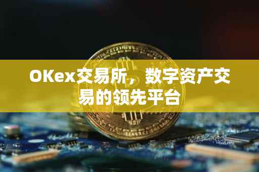OKex交易所，数字资产交易的领先平台