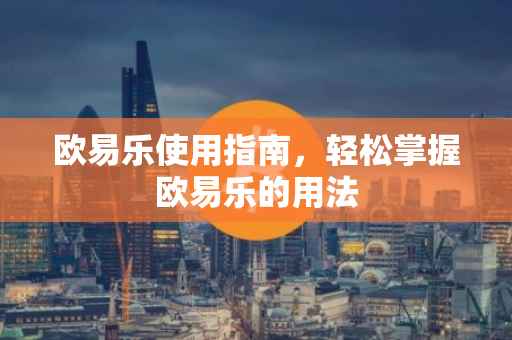 欧易乐使用指南，轻松掌握欧易乐的用法