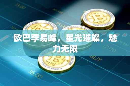 欧巴李易峰，星光璀璨，魅力无限