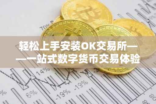 轻松上手安装OK交易所——一站式数字货币交易体验