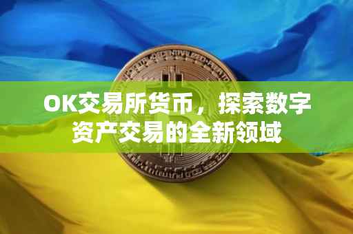 OK交易所货币，探索数字资产交易的全新领域
