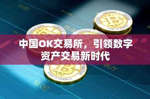 中国OK交易所，引领数字资产交易新时代