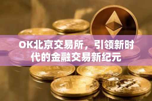 OK北京交易所，引领新时代的金融交易新纪元