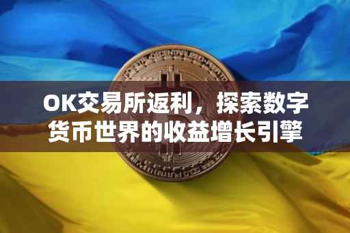OK交易所返利，探索数字货币世界的收益增长引擎