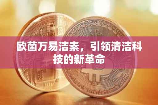 欧菌万易洁素，引领清洁科技的新革命