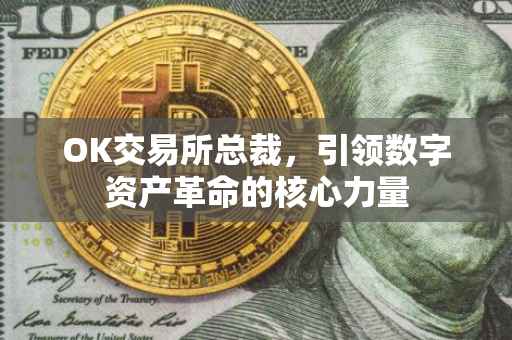 OK交易所总裁，引领数字资产革命的核心力量
