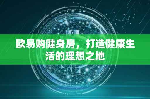 欧易购健身房，打造健康生活的理想之地